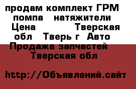 продам комплект ГРМ   помпа   натяжители › Цена ­ 5 000 - Тверская обл., Тверь г. Авто » Продажа запчастей   . Тверская обл.